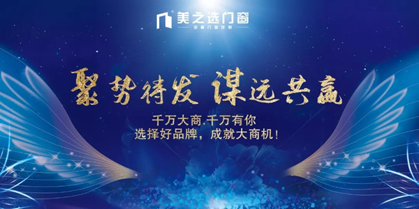 聚勢(shì)待發(fā).謀遠(yuǎn)共贏|美之選門窗邀您共贏財(cái)富商機(jī)！