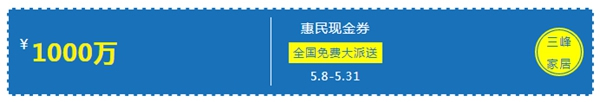 三峰家居1000萬(wàn)惠民現(xiàn)金券，全國(guó)免費(fèi)大派送！